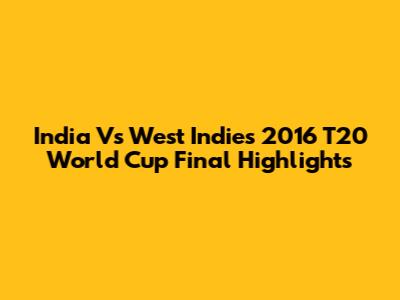 India Vs West Indies 2016 T20 World Cup Final Highlights