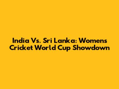 India Vs. Sri Lanka: Women's Cricket World Cup Showdown