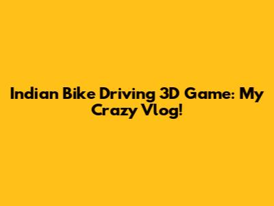 Indian Bike Driving 3D Game: My Crazy Vlog!