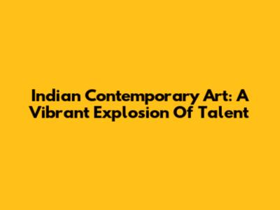 Indian Contemporary Art: A Vibrant Explosion Of Talent