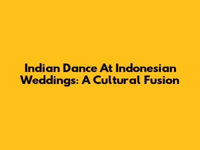 Indian Dance At Indonesian Weddings: A Cultural Fusion
