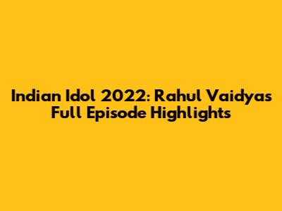 Indian Idol 2022: Rahul Vaidya's Full Episode Highlights