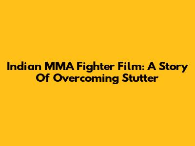 Indian MMA Fighter Film: A Story Of Overcoming Stutter