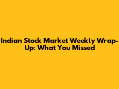 Indian Stock Market Weekly Wrap-Up: What You Missed