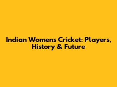 Indian Women's Cricket: Players, History & Future
