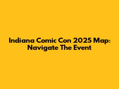 Indiana Comic Con 2025 Map: Navigate The Event