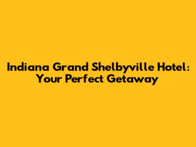 Indiana Grand Shelbyville Hotel: Your Perfect Getaway