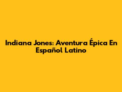 Indiana Jones: Aventura Épica En Español Latino