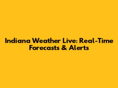 Indiana Weather Live: Real-Time Forecasts & Alerts