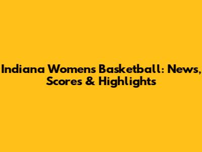 Indiana Women's Basketball: News, Scores & Highlights
