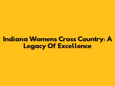 Indiana Women's Cross Country: A Legacy Of Excellence