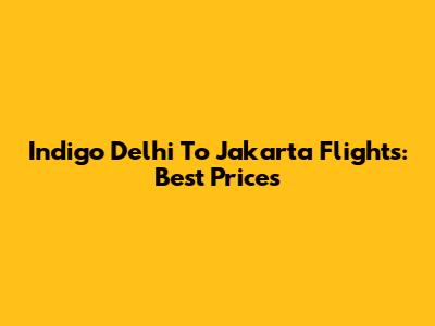 Indigo Delhi To Jakarta Flights: Best Prices