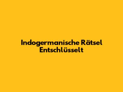 Indogermanische Rätsel Entschlüsselt