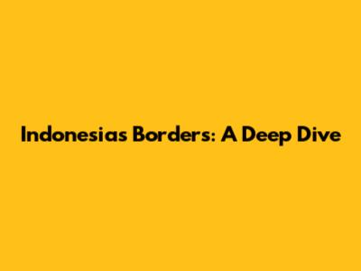 Indonesia's Borders: A Deep Dive