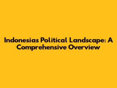 Indonesia's Political Landscape: A Comprehensive Overview