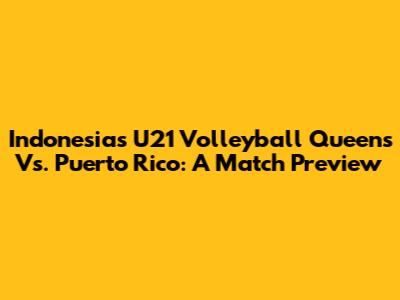 Indonesia's U21 Volleyball Queens Vs. Puerto Rico: A Match Preview