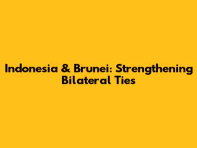 Indonesia & Brunei: Strengthening Bilateral Ties