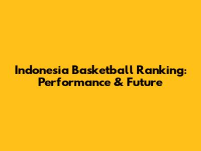 Indonesia Basketball Ranking: Performance & Future