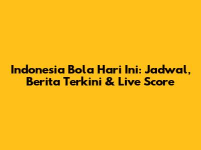 Indonesia Bola Hari Ini: Jadwal, Berita Terkini & Live Score