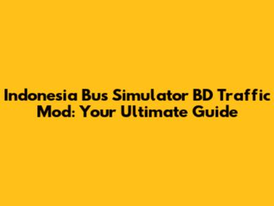 Indonesia Bus Simulator BD Traffic Mod: Your Ultimate Guide
