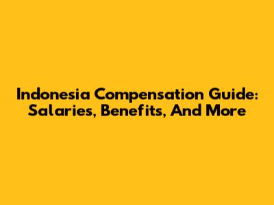 Indonesia Compensation Guide: Salaries, Benefits, And More