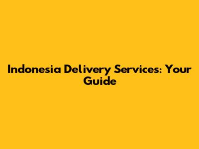 Indonesia Delivery Services: Your Guide