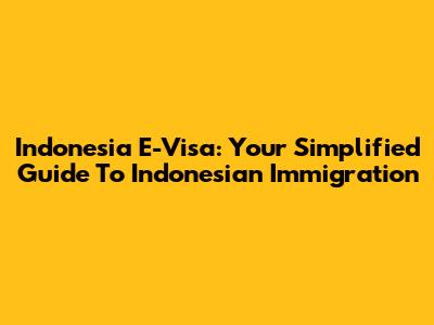 Indonesia E-Visa: Your Simplified Guide To Indonesian Immigration