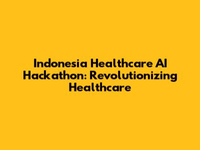 Indonesia Healthcare AI Hackathon: Revolutionizing Healthcare