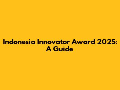 Indonesia Innovator Award 2025: A Guide