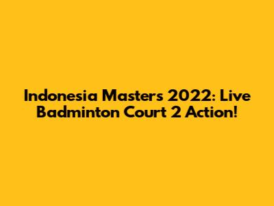 Indonesia Masters 2022: Live Badminton Court 2 Action!