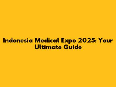 Indonesia Medical Expo 2025: Your Ultimate Guide