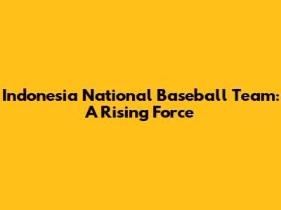 Indonesia National Baseball Team: A Rising Force