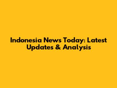 Indonesia News Today: Latest Updates & Analysis