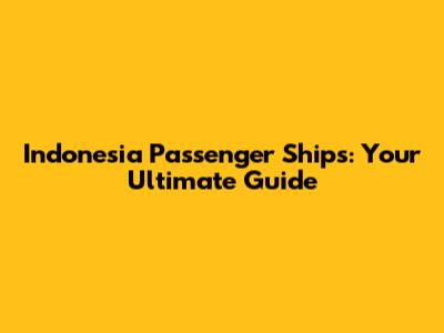 Indonesia Passenger Ships: Your Ultimate Guide