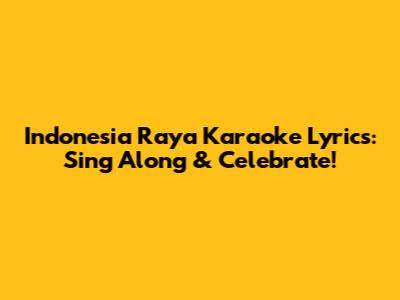 Indonesia Raya Karaoke Lyrics: Sing Along & Celebrate!