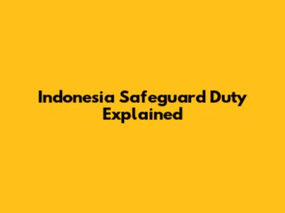 Indonesia Safeguard Duty Explained