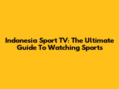 Indonesia Sport TV: The Ultimate Guide To Watching Sports