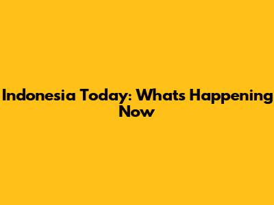 Indonesia Today: What's Happening Now