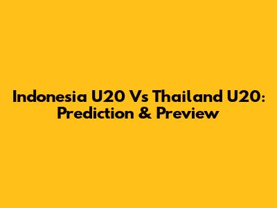 Indonesia U20 Vs Thailand U20: Prediction & Preview