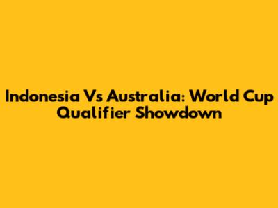 Indonesia Vs Australia: World Cup Qualifier Showdown