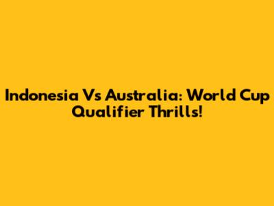 Indonesia Vs Australia: World Cup Qualifier Thrills!