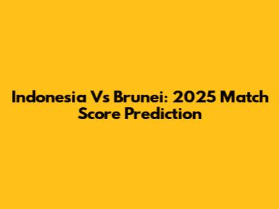 Indonesia Vs Brunei: 2025 Match Score Prediction