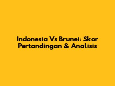 Indonesia Vs Brunei: Skor Pertandingan & Analisis