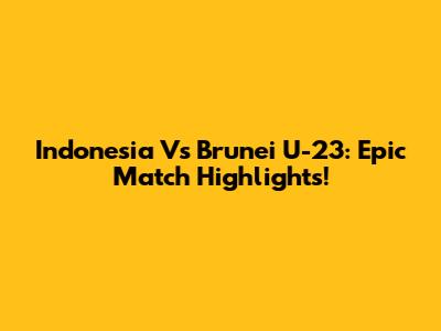 Indonesia Vs Brunei U-23: Epic Match Highlights!