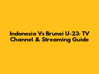 Indonesia Vs Brunei U-23: TV Channel & Streaming Guide