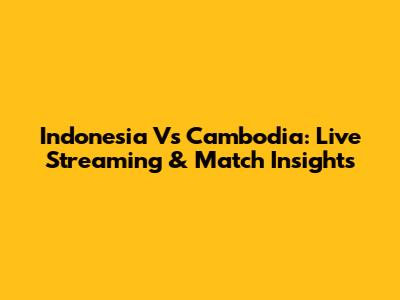 Indonesia Vs Cambodia: Live Streaming & Match Insights