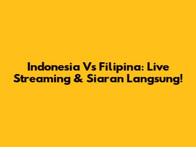 Indonesia Vs Filipina: Live Streaming & Siaran Langsung!