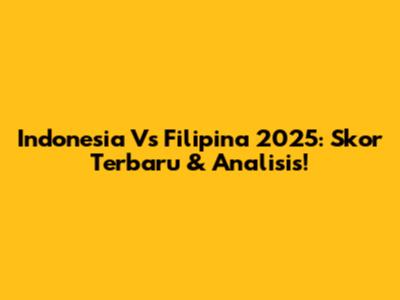 Indonesia Vs Filipina 2025: Skor Terbaru & Analisis!