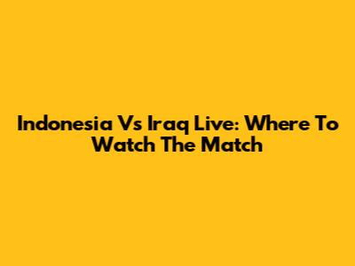 Indonesia Vs Iraq Live: Where To Watch The Match