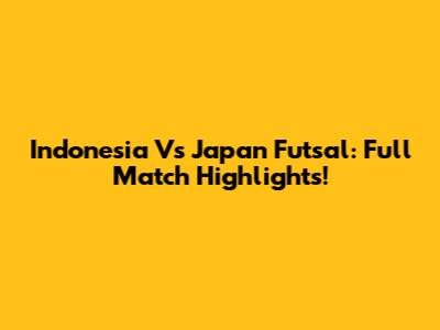 Indonesia Vs Japan Futsal: Full Match Highlights!